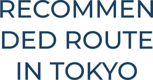 RECOMMENDED ROUTE IN TOKYO